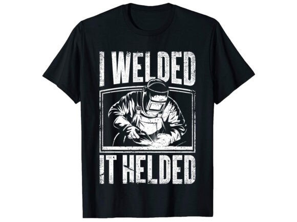 I Welded It Helded Career T-Shirt Design